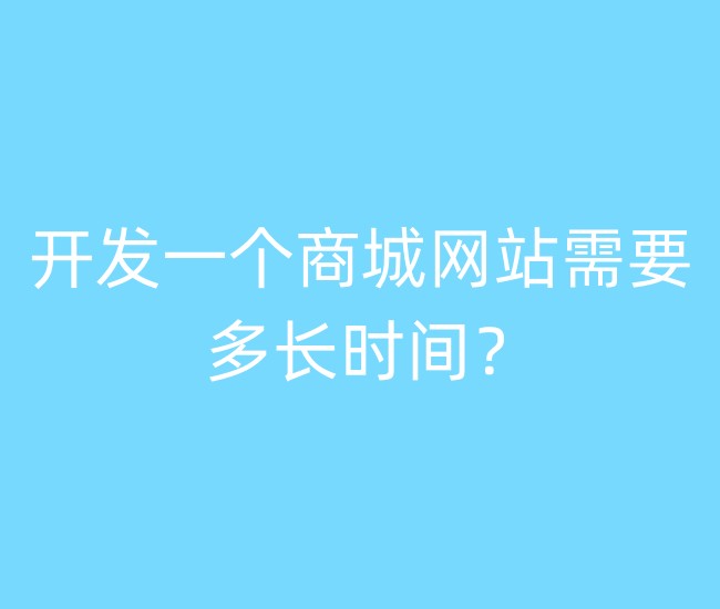 開發(fā)一個(gè)商城網(wǎng)站需要多長時(shí)間