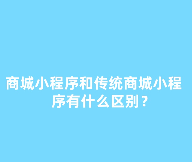 商城小程序和傳統(tǒng)商城小程序有什么區(qū)別?