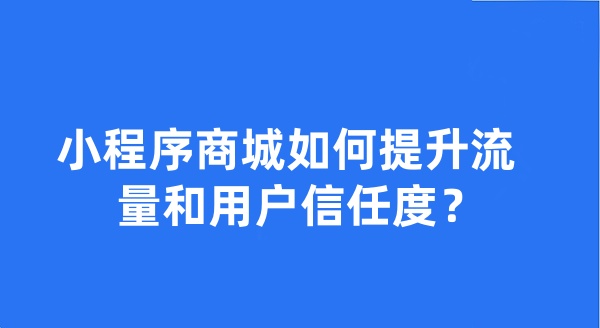 小程序商城如何提升流量和用戶信任度?