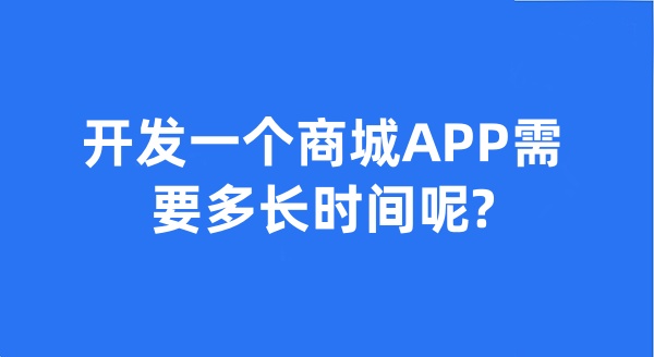 開發(fā)一個商城APP需要多長時間呢?