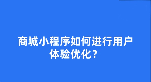 商城小程序如何進(jìn)行用戶體驗(yàn)優(yōu)化？
