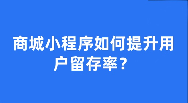 商城小程序如何提升用戶留存率？