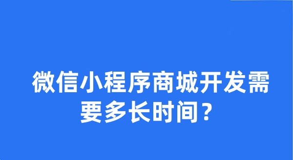 微信小程序商城開(kāi)發(fā)需要多長(zhǎng)時(shí)間？