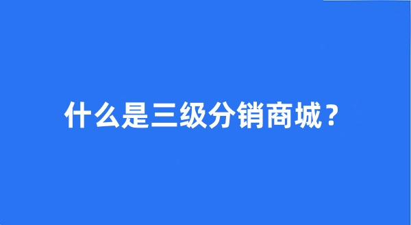 什么是三級分銷商城？